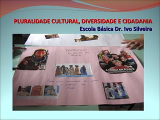PLURALIDADE CULTURAL, DIVERSIDADE E CIDADANIA Escola Básica Dr. Ivo Silveira 