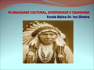 PLURALIDADE CULTURAL, DIVERSIDADE E CIDADANIA Escola Básica Dr. Ivo Silveira 
