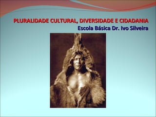 PLURALIDADE CULTURAL, DIVERSIDADE E CIDADANIA Escola Básica Dr. Ivo Silveira 
