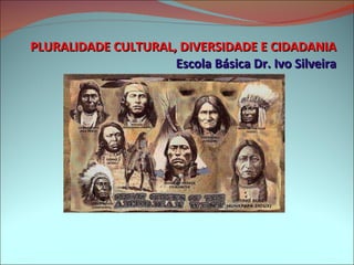 PLURALIDADE CULTURAL, DIVERSIDADE E CIDADANIA Escola Básica Dr. Ivo Silveira 