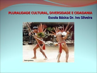 PLURALIDADE CULTURAL, DIVERSIDADE E CIDADANIA Escola Básica Dr. Ivo Silveira 