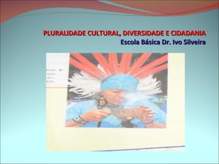 PLURALIDADE CULTURAL, DIVERSIDADE E CIDADANIA Escola Básica Dr. Ivo Silveira 