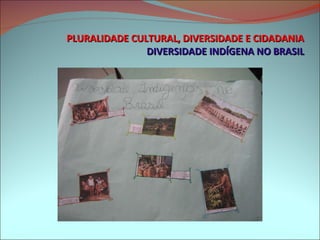 PLURALIDADE CULTURAL, DIVERSIDADE E CIDADANIA DIVERSIDADE INDÍGENA NO BRASIL 