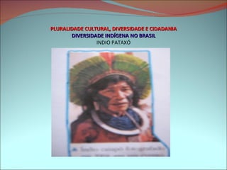 PLURALIDADE CULTURAL, DIVERSIDADE E CIDADANIA DIVERSIDADE INDÍGENA NO BRASIL INDIO PATAXÓ 