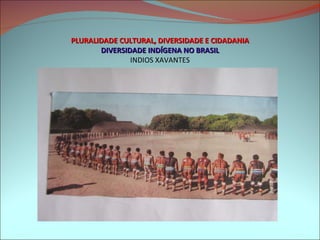 PLURALIDADE CULTURAL, DIVERSIDADE E CIDADANIA DIVERSIDADE INDÍGENA NO BRASIL INDIOS XAVANTES 