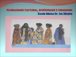 PLURALIDADE CULTURAL, DIVERSIDADE E CIDADANIA Escola Básica Dr. Ivo Silveira 