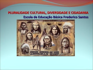 PLURALIDADE CULTURAL, DIVERSIDADE E CIDADANIA
        Escola de Educação Básica Frederico Santos
 