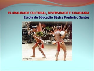 PLURALIDADE CULTURAL, DIVERSIDADE E CIDADANIA
        Escola de Educação Básica Frederico Santos
 