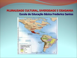 PLURALIDADE CULTURAL, DIVERSIDADE E CIDADANIA
        Escola de Educação Básica Frederico Santos
 