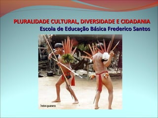 PLURALIDADE CULTURAL, DIVERSIDADE E CIDADANIA
        Escola de Educação Básica Frederico Santos
 