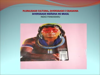 PLURALIDADE CULTURAL, DIVERSIDADE E CIDADANIA
       DIVERSIDADE INDÍGENA NO BRASIL
              INDIO PANKARARU
 