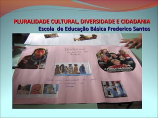 PLURALIDADE CULTURAL, DIVERSIDADE E CIDADANIA
        Escola de Educação Básica Frederico Santos
 