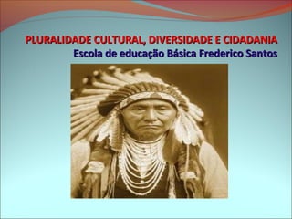 PLURALIDADE CULTURAL, DIVERSIDADE E CIDADANIA
        Escola de educação Básica Frederico Santos
 