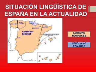SITUACIÓN LINGÜÍSTICA DE
ESPAÑA EN LA ACTUALIDAD
       (sincronía)
                    LENGUAS
                   ROMANCES


                   LENGUA NO
                    ROMANCE
 