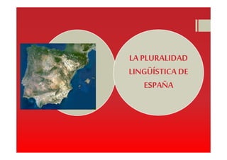 LA PLURALIDAD
LINGÜÍSTICA DE
    ESPAÑA
 