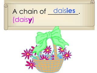 A chain of _________.  (dais y ) dais ies 