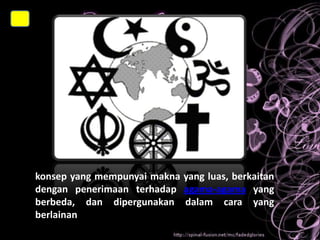 konsepPLURALITAS AGAMA
yang mempunyai makna yang luas, berkaitan
dengan penerimaan terhadap agama-agama yang
berbeda, dan dipergunakan dalam cara yang
berlainan

 