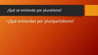 ¿Qué se entiende por pluralismo?
•¿Qué entiendes por pluripartidismo?
 