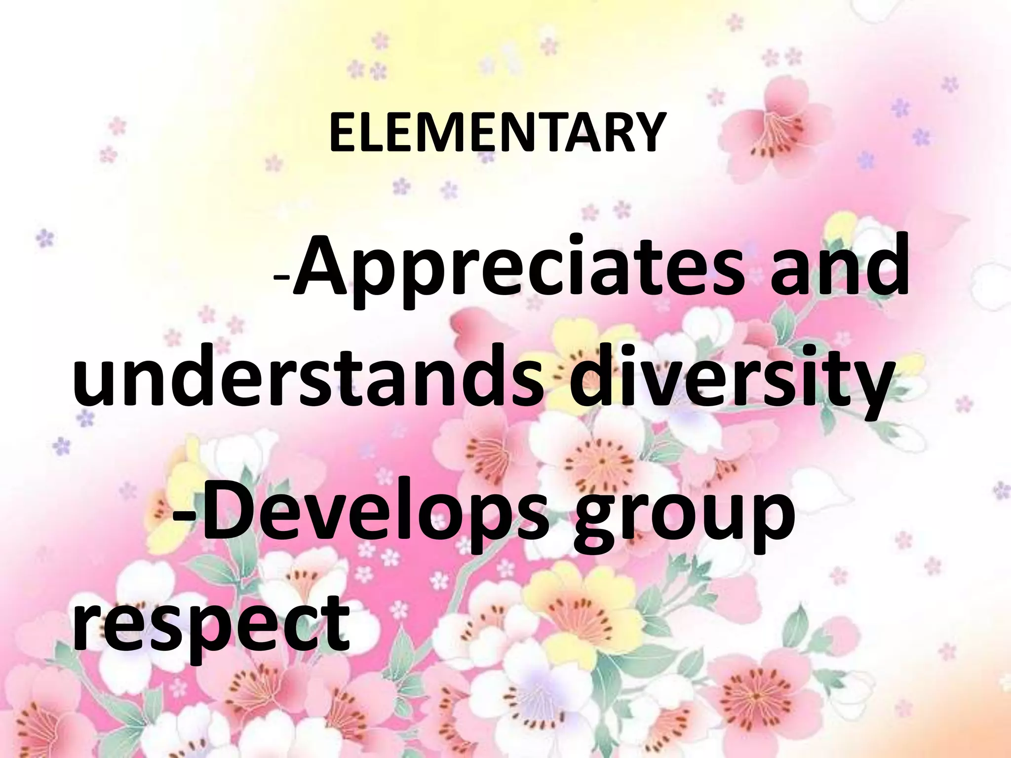 ELEMENTARY

     -Appreciatesand
understands diversity
   -Develops group
respect
 