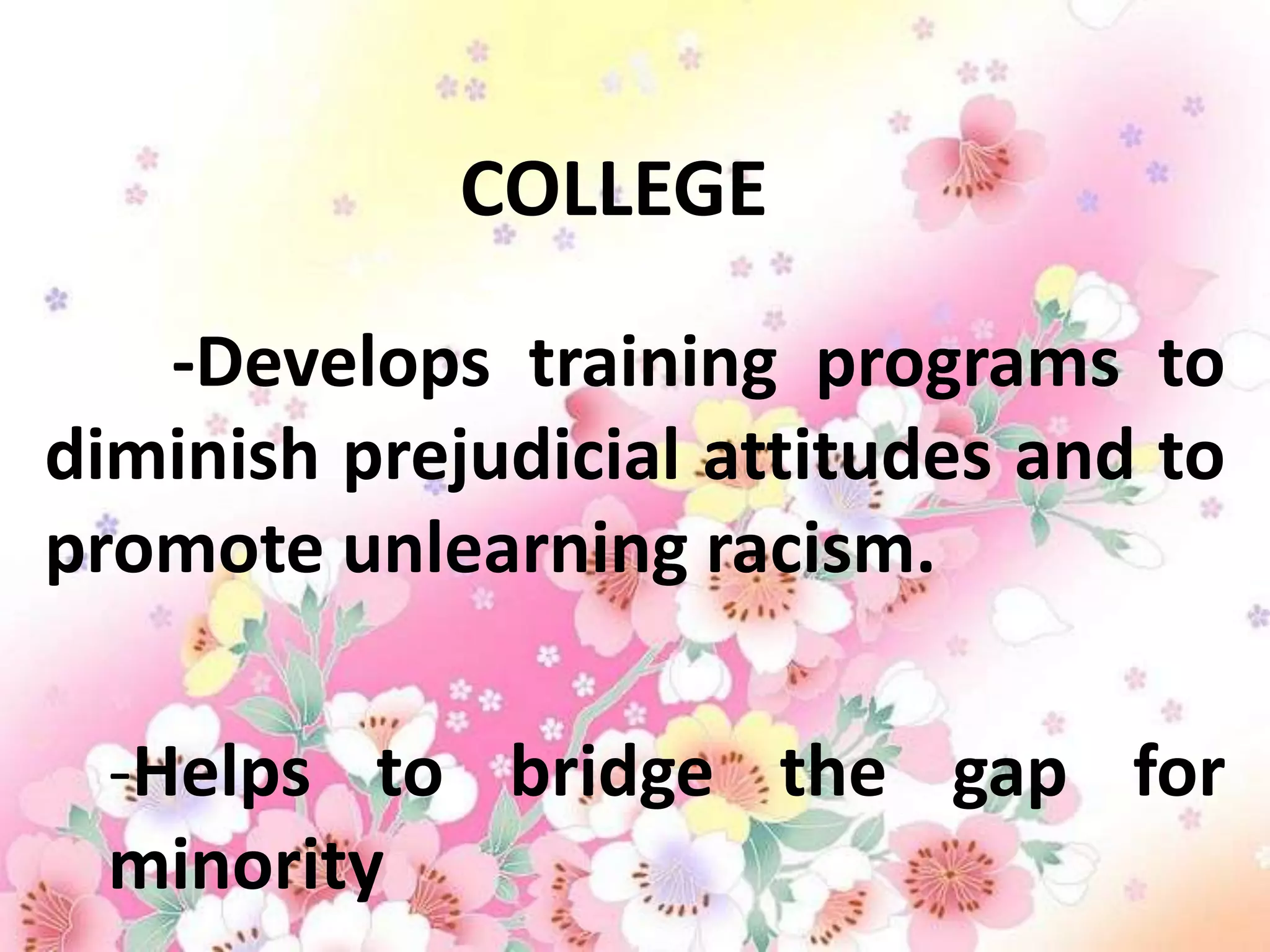 COLLEGE

   -Develops training programs to
diminish prejudicial attitudes and to
promote unlearning racism.

 -Helps to bridge the gap for
 minority
 
