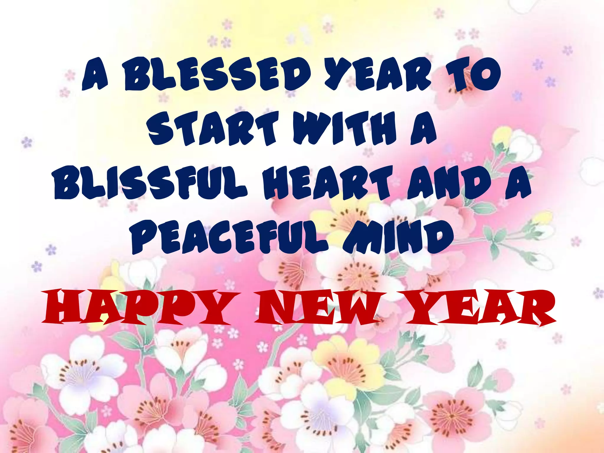 A BLESSED YEAR TO
    START WITH A
BLISSFUL HEART AND A
   PEACEFUL MIND
HAPPY NEW YEAR
 