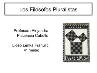 Los Filósofos Pluralistas Profesora Alejandra Placencia Cabello Liceo Lenka Franulic  4° medio 