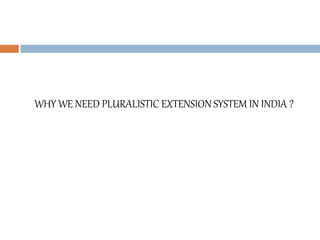 WHY WE NEED PLURALISTIC EXTENSION SYSTEM IN INDIA ?
 