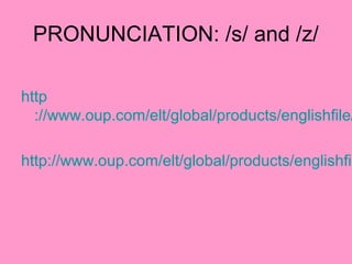 PRONUNCIATION: /s/ and /z/
http
://www.oup.com/elt/global/products/englishfile/
http://www.oup.com/elt/global/products/englishfil
 
