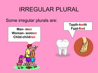 IRREGULAR PLURAL
Some irregular plurals are:
Man- men
Woman- women
Child-children
Tooth-teeth
Foot-feet
 