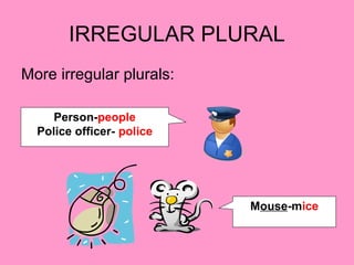 IRREGULAR PLURAL
More irregular plurals:
Mouse-mice
Person-people
Police officer- police
 