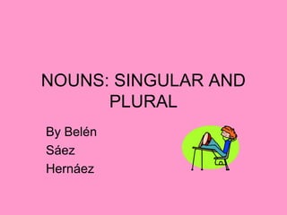 NOUNS: SINGULAR AND
PLURAL
By Belén
Sáez
Hernáez
 