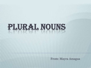 PLURAL NOUNS


        From: Mayra Amagua
 