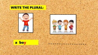 WRITE THE PLURAL:
a boy
 