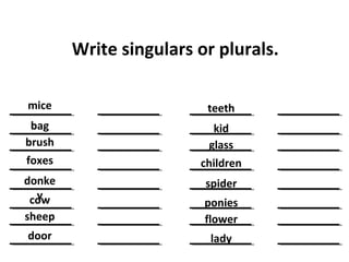 Write singulars or plurals.
mice
bag
brush
foxes
donke
ycow
sheep
door
teeth
kid
glass
children
spider
ponies
flower
lady
 