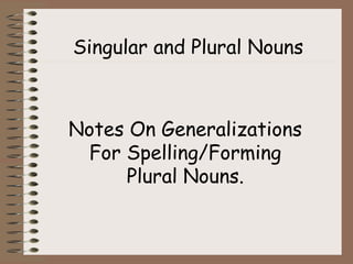 Singular and Plural Nouns
Notes On Generalizations
For Spelling/Forming
Plural Nouns.
 