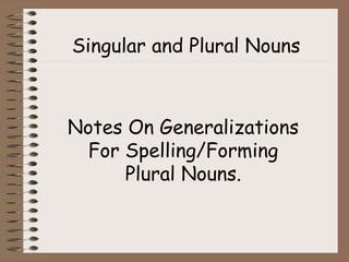 Singular and Plural Nouns
Notes On Generalizations
For Spelling/Forming
Plural Nouns.
 