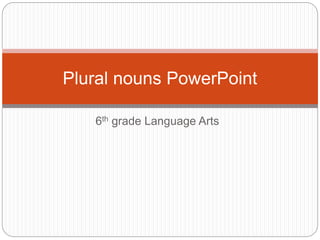 6th grade Language Arts
Plural nouns PowerPoint
 