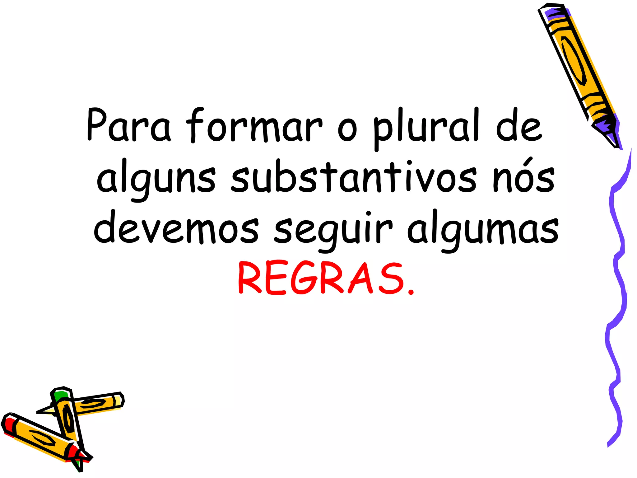 Para formar o plural de alguns substantivos nós devemos seguir algumas  REGRAS. 