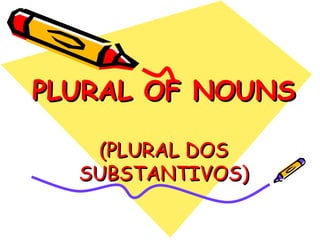 PLURAL OF NOUNS (PLURAL DOS SUBSTANTIVOS) 