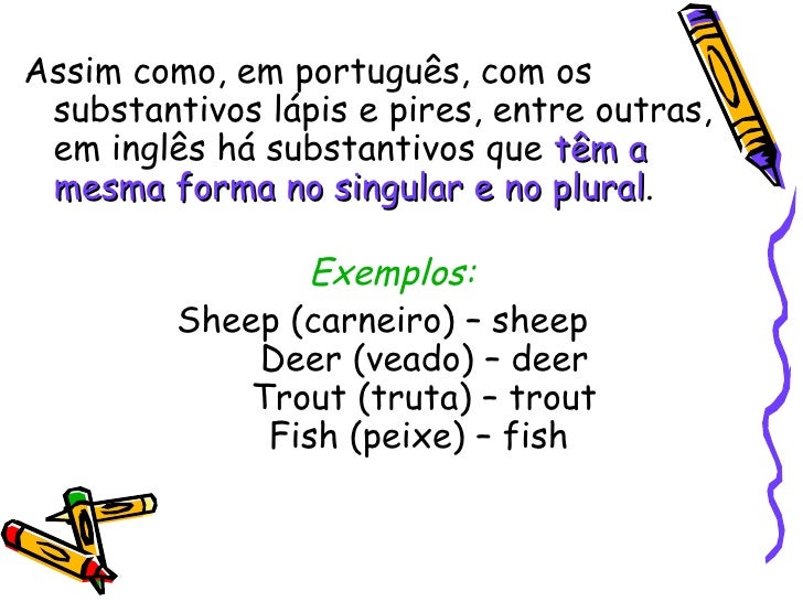 <ul><li>Assim como, em português, com os substantivos lápis e pires, entre outras, em inglês há substantivos que  têm a me...