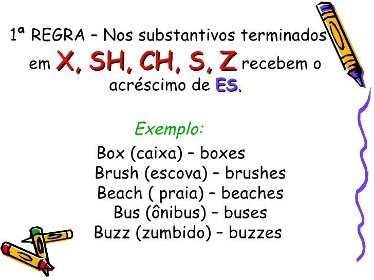 <ul><li>1ª REGRA – Nos substantivos terminados em  X, SH, CH, S, Z  recebem o acréscimo de  ES . </li></ul><ul><li>Exemplo...
