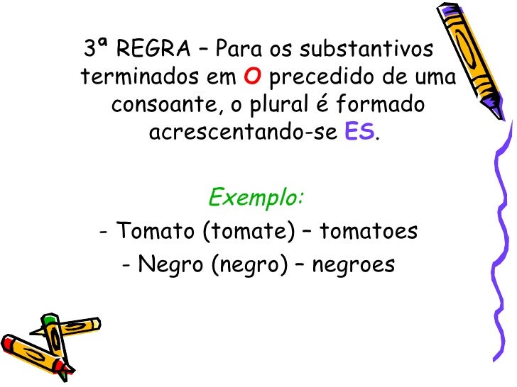 <ul><li>3ª REGRA – Para os substantivos terminados em  O  precedido de uma consoante, o plural é formado acrescentando-se ...