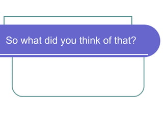 So what did you think of that?
 