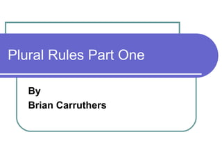 Plural Rules Part One
By
Brian Carruthers
 