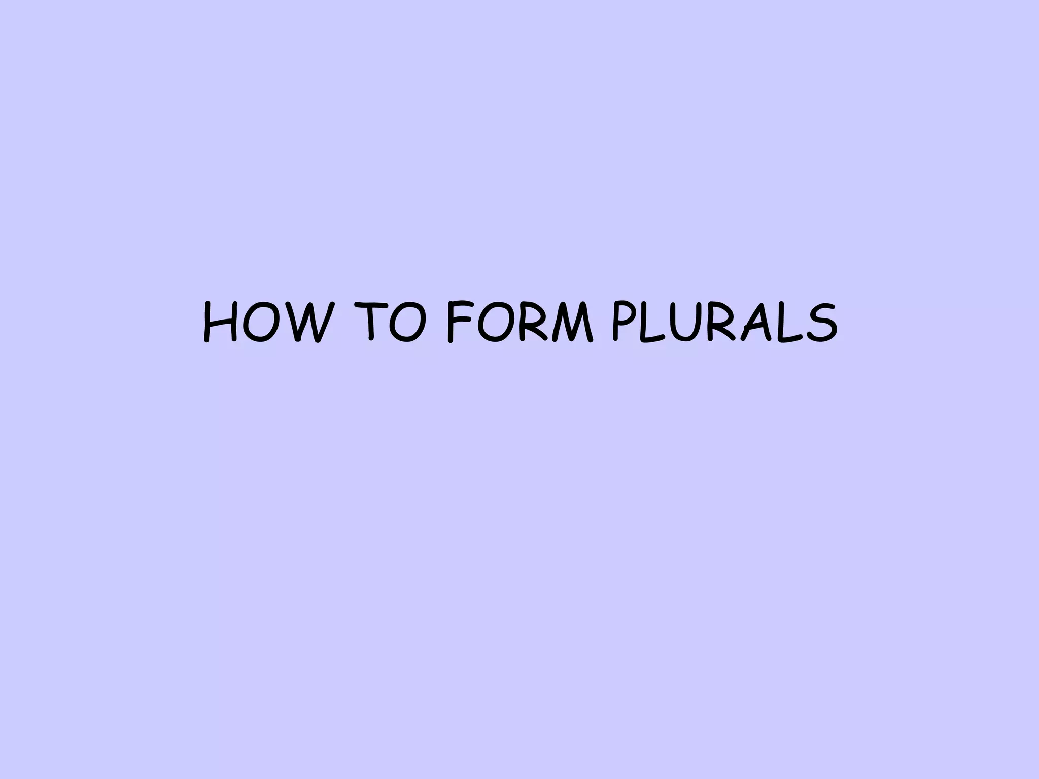 HOW TO FORM PLURALS

 