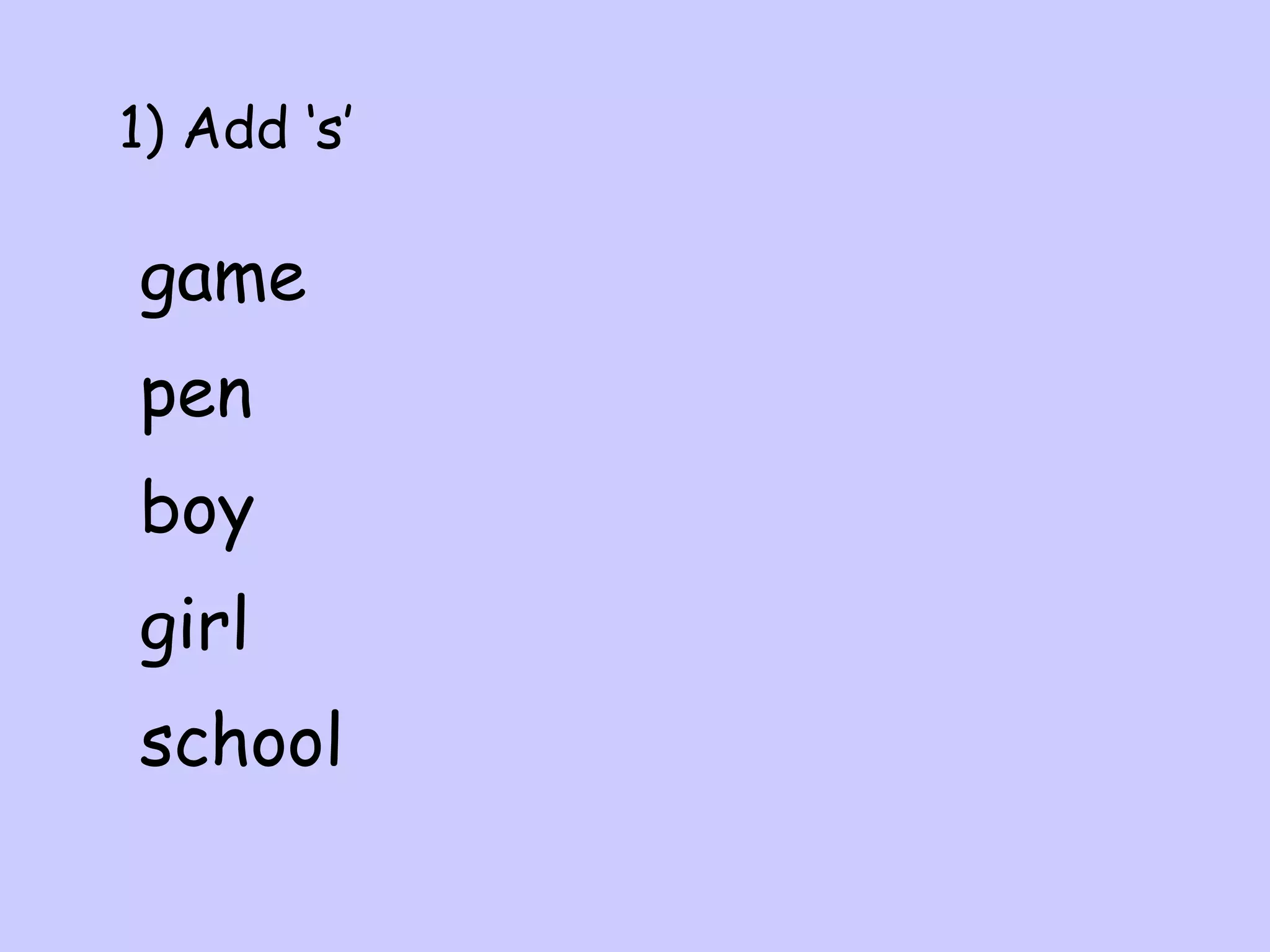 1) Add ‘s’

game
pen
boy
girl
school

 