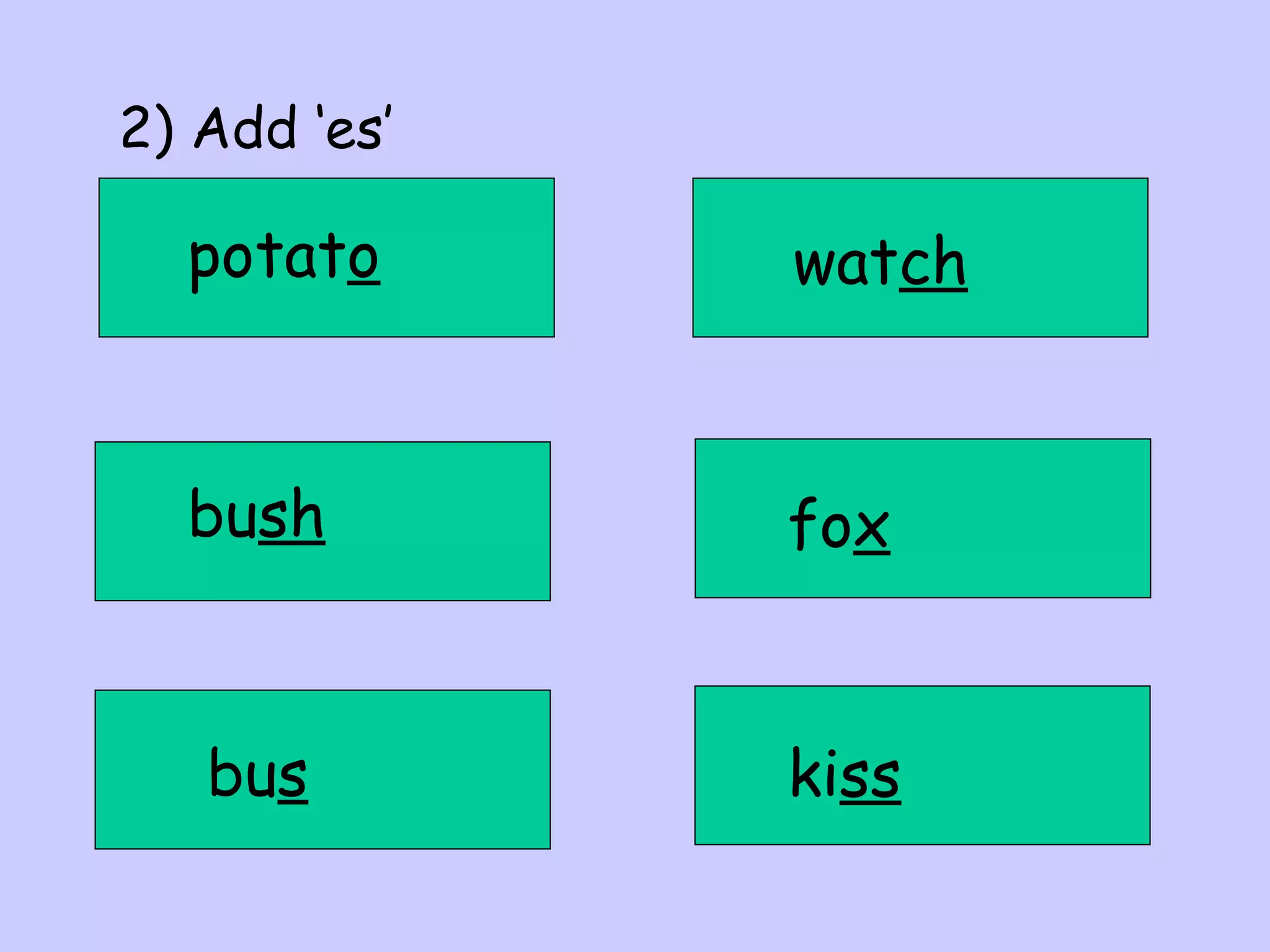2) Add ‘es’

potato

watch

bush

fox

bus

kiss

 