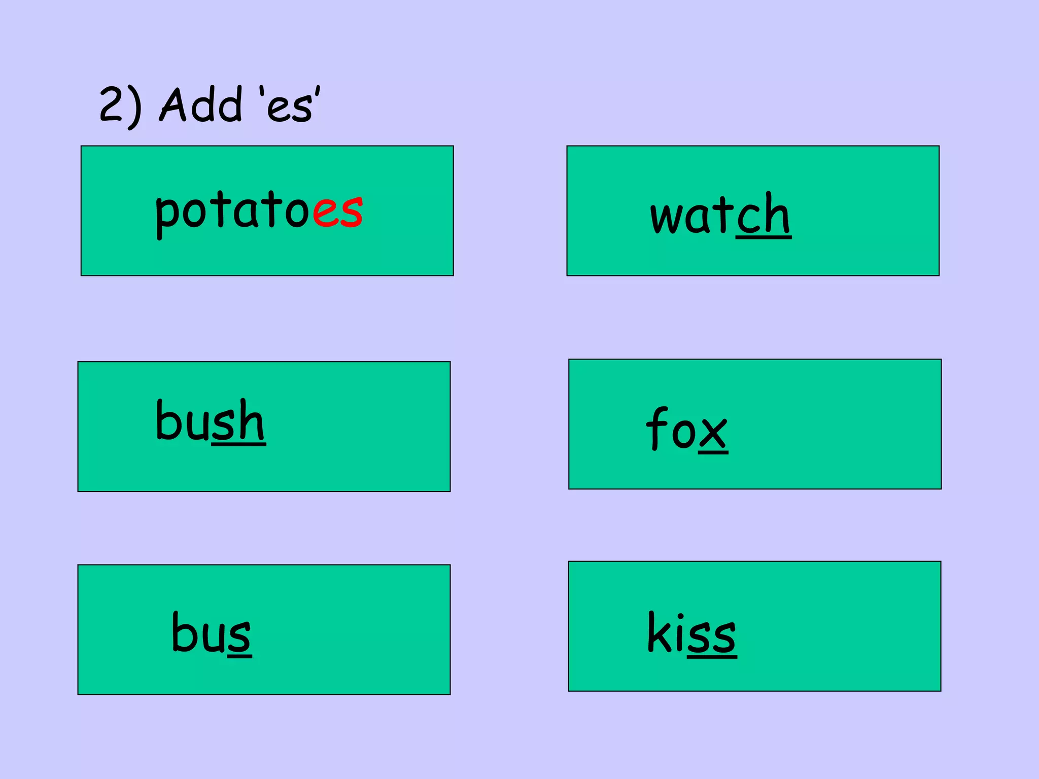 2) Add ‘es’

potatoes

watch

bush

fox

bus

kiss

 