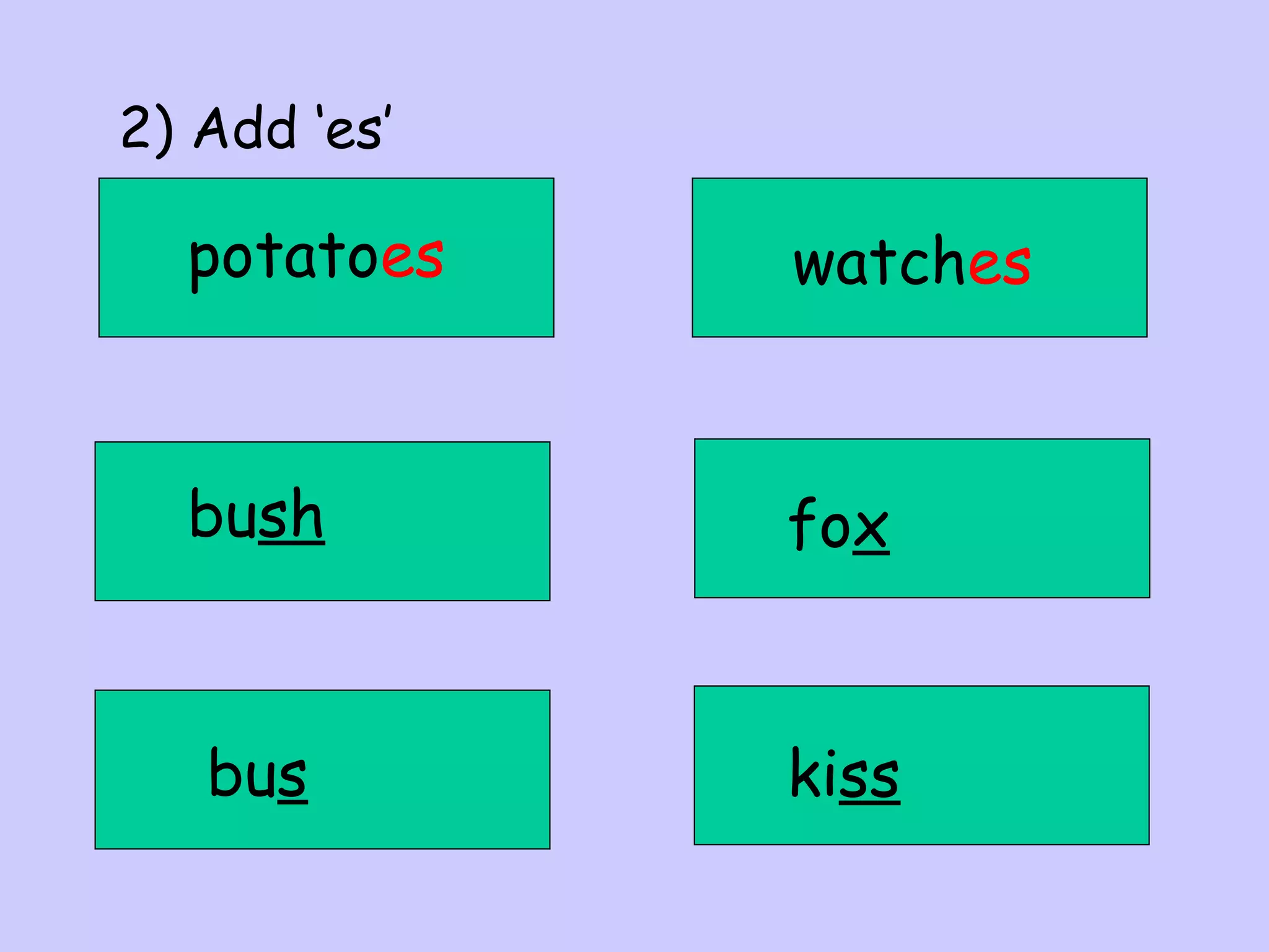 2) Add ‘es’

potatoes

watches

bush

fox

bus

kiss

 