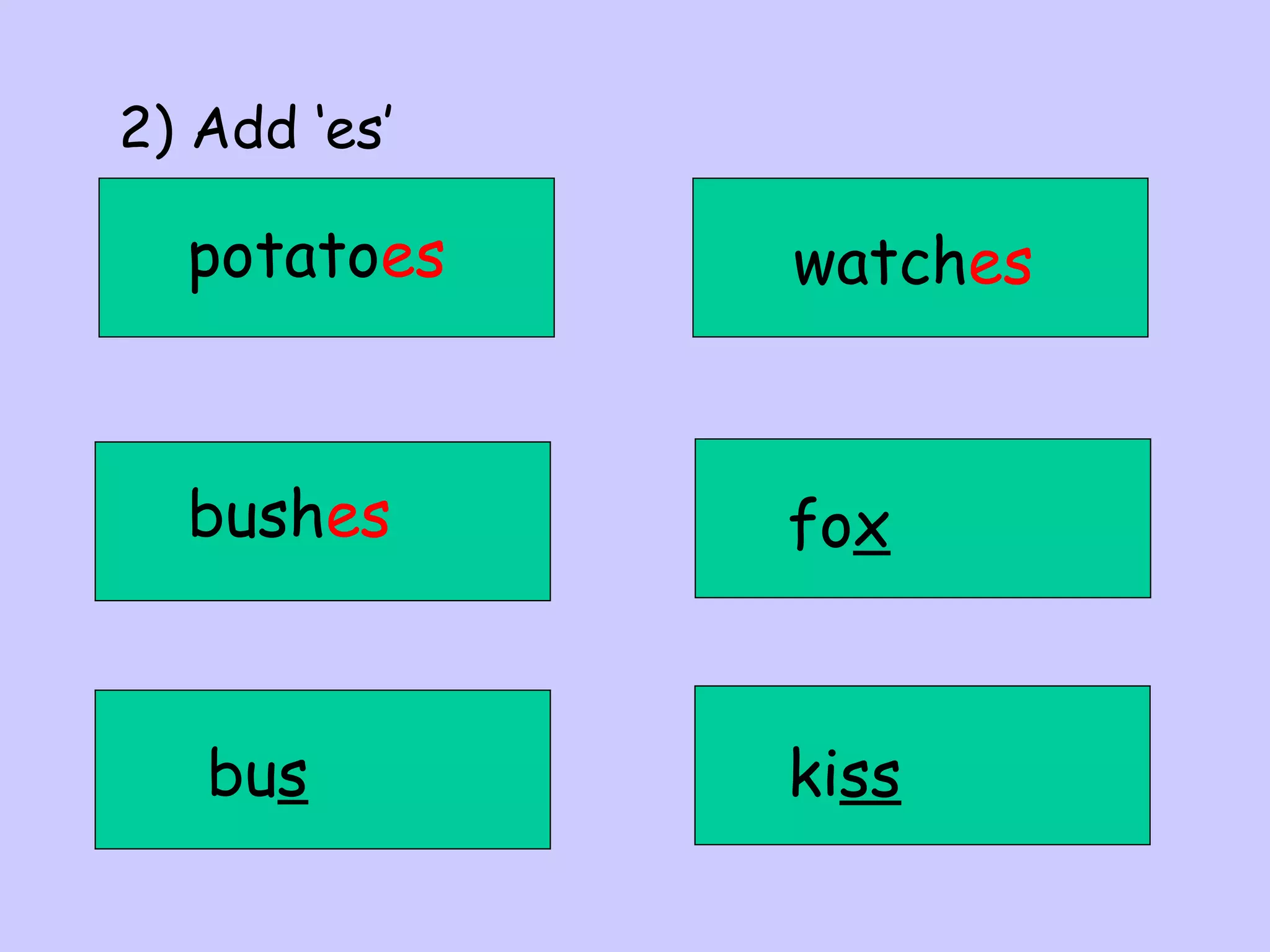 2) Add ‘es’

potatoes

watches

bushes

fox

bus

kiss

 